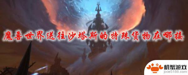 魔兽世界送往沙塔斯的货物任务在哪