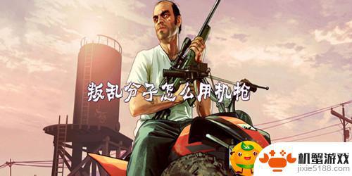 gta5叛乱份子机枪怎么用