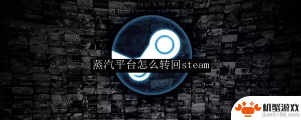 蒸汽平台怎么转换成steam