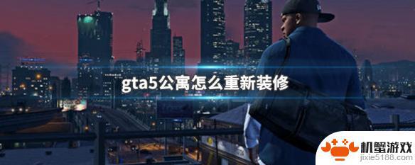 gta5怎么装修自己的公寓